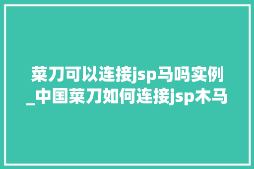 菜刀可以连接jsp马吗实例_中国菜刀如何连接jsp木马  第1张