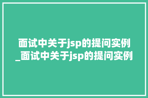 面试中关于jsp的提问实例_面试中关于jsp的提问实例分析 第1张 面试中关于jsp的提问实例_面试中关于jsp的提问实例分析 第1张