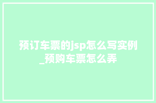 预订车票的jsp怎么写实例_预购车票怎么弄  第1张