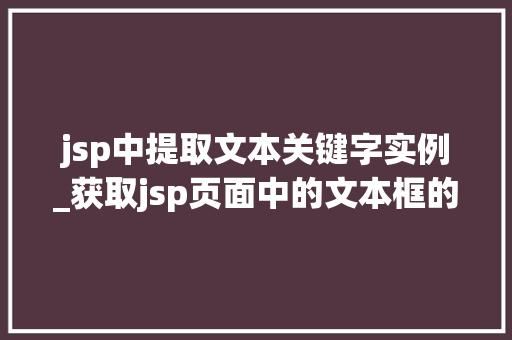 jsp中提取文本关键字实例_获取jsp页面中的文本框的值