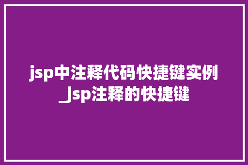 jsp中注释代码快捷键实例_jsp注释的快捷键 第1张 jsp中注释代码快捷键实例_jsp注释的快捷键 第1张