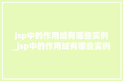 jsp中的作用域有哪些实例_jsp中的作用域有哪些实例图片 第1张 jsp中的作用域有哪些实例_jsp中的作用域有哪些实例图片 第1张
