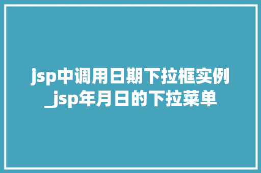 jsp中调用日期下拉框实例_jsp年月日的下拉菜单