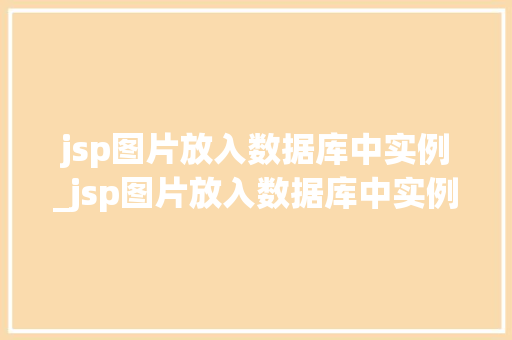 jsp图片放入数据库中实例_jsp图片放入数据库中实例怎么做  第1张