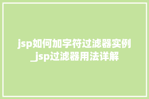 jsp如何加字符过滤器实例_jsp过滤器用法详解 第1张 jsp如何加字符过滤器实例_jsp过滤器用法详解 第1张