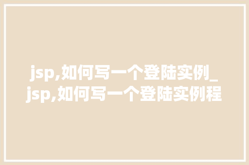 jsp,如何写一个登陆实例_jsp,如何写一个登陆实例程序  第1张