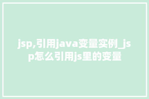 jsp,引用java变量实例_jsp怎么引用js里的变量