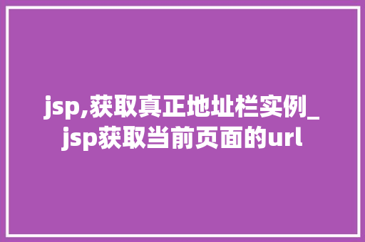 jsp,获取真正地址栏实例_jsp获取当前页面的url