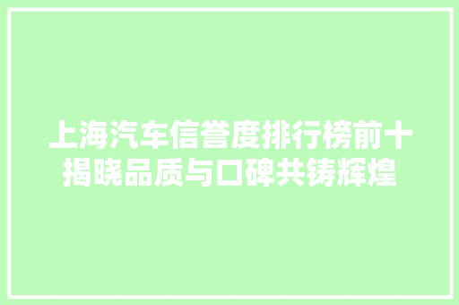上海汽车信誉度排行榜前十揭晓品质与口碑共铸辉煌