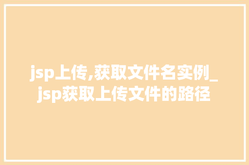 jsp上传,获取文件名实例_jsp获取上传文件的路径