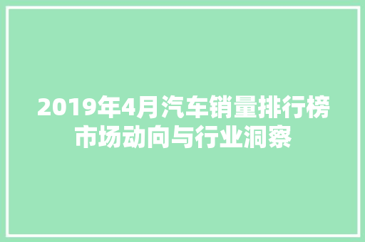 2019年4月汽车销量排行榜市场动向与行业洞察