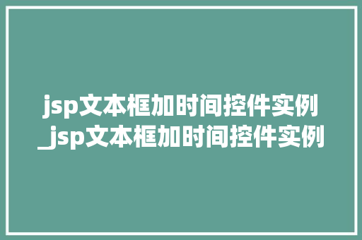 jsp文本框加时间控件实例_jsp文本框加时间控件实例怎么做