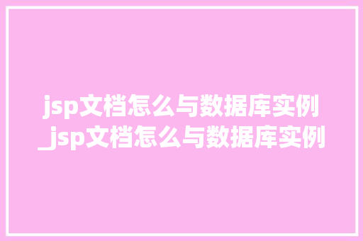 jsp文档怎么与数据库实例_jsp文档怎么与数据库实例匹配 第1张 jsp文档怎么与数据库实例_jsp文档怎么与数据库实例匹配 第1张