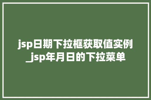 jsp日期下拉框获取值实例_jsp年月日的下拉菜单 第1张 jsp日期下拉框获取值实例_jsp年月日的下拉菜单 第1张