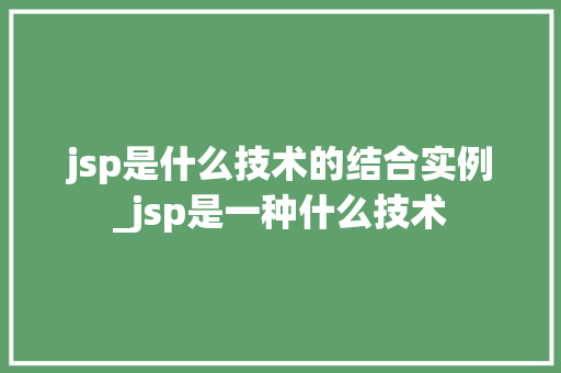 jsp是什么技术的结合实例_jsp是一种什么技术