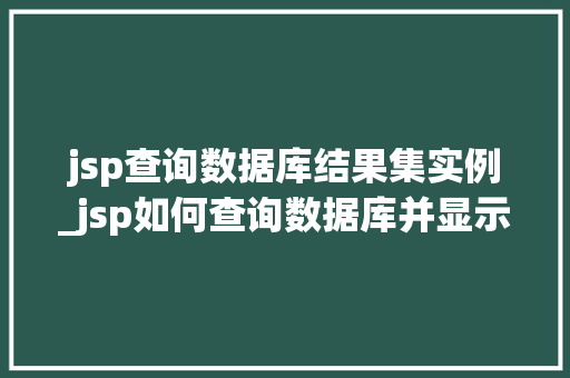 jsp查询数据库结果集实例_jsp如何查询数据库并显示到网页中
