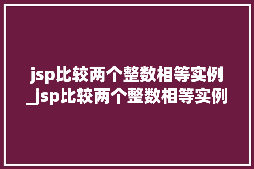 jsp比较两个整数相等实例_jsp比较两个整数相等实例是什么 第1张 jsp比较两个整数相等实例_jsp比较两个整数相等实例是什么 第1张