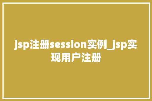 jsp注册session实例_jsp实现用户注册 第1张 jsp注册session实例_jsp实现用户注册 第1张