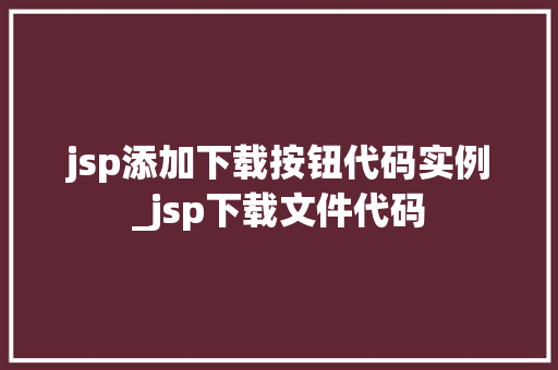 jsp添加下载按钮代码实例_jsp下载文件代码