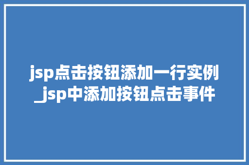 jsp点击按钮添加一行实例_jsp中添加按钮点击事件