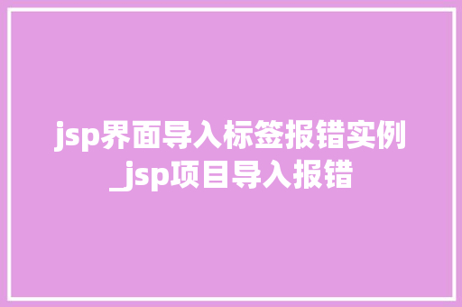 jsp界面导入标签报错实例_jsp项目导入报错