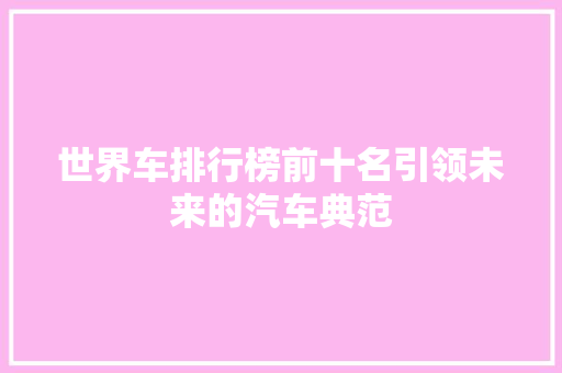 世界车排行榜前十名引领未来的汽车典范