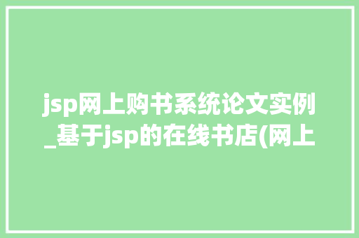 jsp网上购书系统论文实例_基于jsp的在线书店(网上书店)毕业论文,兼,源代码下载 第1张 jsp网上购书系统论文实例_基于jsp的在线书店(网上书店)毕业论文,兼,源代码下载 第1张