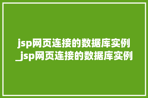 jsp网页连接的数据库实例_jsp网页连接的数据库实例有哪些
