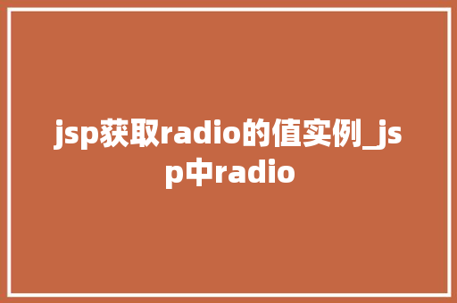 jsp获取radio的值实例_jsp中radio 第1张 jsp获取radio的值实例_jsp中radio 第1张