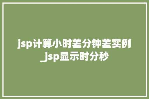 jsp计算小时差分钟差实例_jsp显示时分秒  第1张