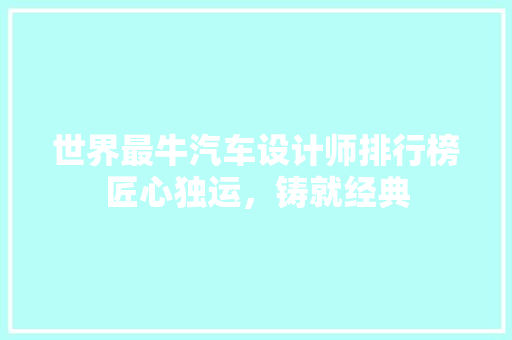 世界最牛汽车设计师排行榜匠心独运，铸就经典