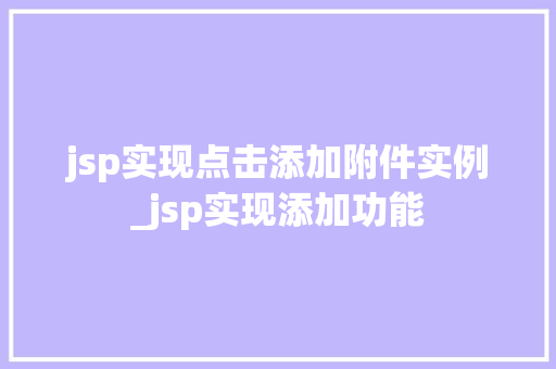 jsp实现点击添加附件实例_jsp实现添加功能  第1张