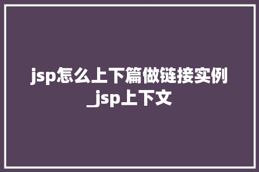 jsp怎么上下篇做链接实例_jsp上下文 第1张 jsp怎么上下篇做链接实例_jsp上下文 第1张