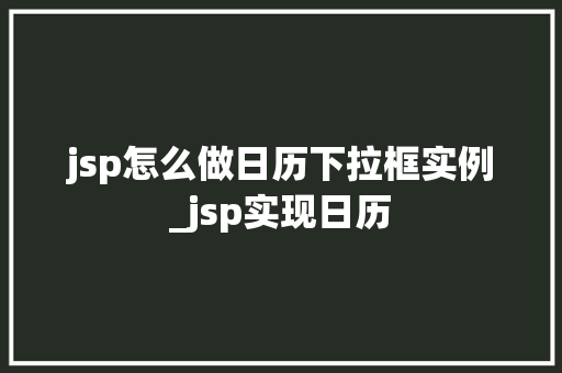 jsp怎么做日历下拉框实例_jsp实现日历