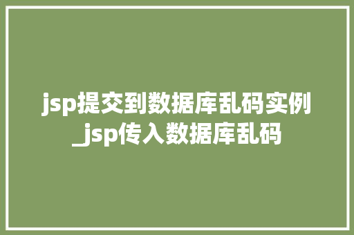 jsp提交到数据库乱码实例_jsp传入数据库乱码  第1张