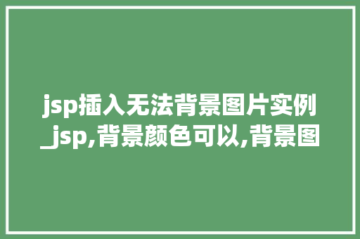 jsp插入无法背景图片实例_jsp,背景颜色可以,背景图片却不显示