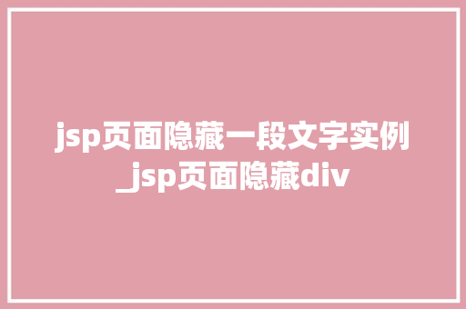 jsp页面隐藏一段文字实例_jsp页面隐藏div 第1张 jsp页面隐藏一段文字实例_jsp页面隐藏div 第1张