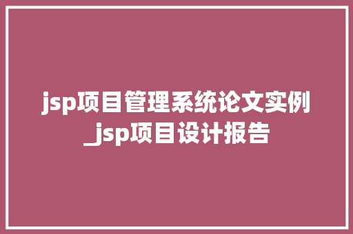 jsp项目管理系统论文实例_jsp项目设计报告 第1张 jsp项目管理系统论文实例_jsp项目设计报告 第1张