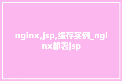 nginx,jsp,缓存实例_nginx部署jsp  第1张