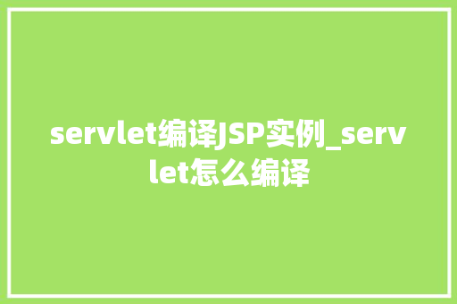 servlet编译JSP实例_servlet怎么编译