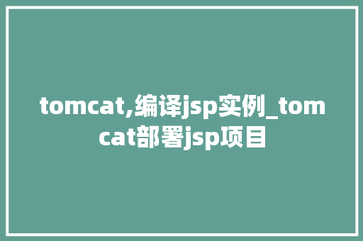tomcat,编译jsp实例_tomcat部署jsp项目