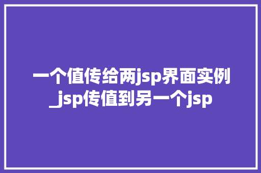 一个值传给两jsp界面实例_jsp传值到另一个jsp