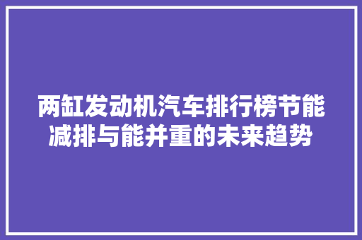 两缸发动机汽车排行榜节能减排与能并重的未来趋势