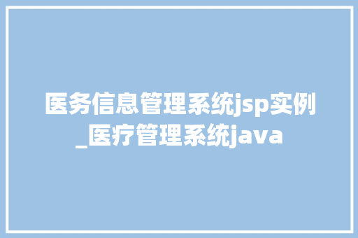 医务信息管理系统jsp实例_医疗管理系统java 第1张 医务信息管理系统jsp实例_医疗管理系统java 第1张