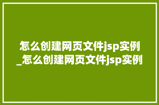 怎么创建网页文件jsp实例_怎么创建网页文件jsp实例图片  第1张