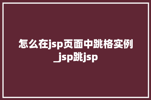 怎么在jsp页面中跳格实例_jsp跳jsp 第1张 怎么在jsp页面中跳格实例_jsp跳jsp 第1张