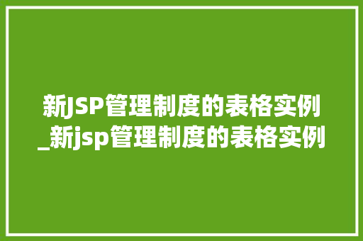新JSP管理制度的表格实例_新jsp管理制度的表格实例是什么 第1张 新JSP管理制度的表格实例_新jsp管理制度的表格实例是什么 第1张
