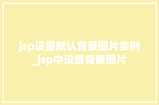 jsp设置默认背景图片实例_jsp中设置背景图片 第1张 jsp设置默认背景图片实例_jsp中设置背景图片 第1张