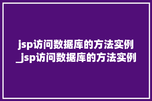 jsp访问数据库的方法实例_jsp访问数据库的方法实例有哪些  第1张