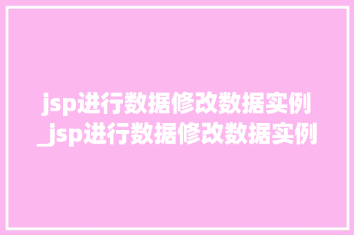 jsp进行数据修改数据实例_jsp进行数据修改数据实例分析 第1张 jsp进行数据修改数据实例_jsp进行数据修改数据实例分析 第1张